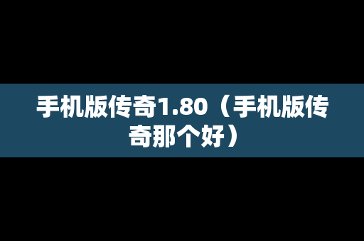 手机版传奇1.80（手机版传奇那个好）