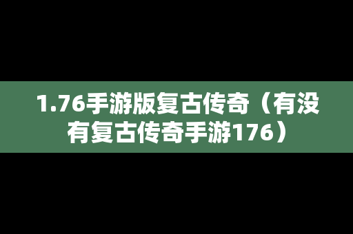 1.76手游版复古传奇（有没有复古传奇手游176）