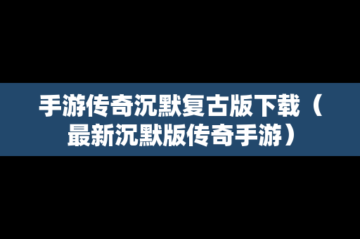 手游传奇沉默复古版下载（最新沉默版传奇手游）