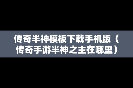 传奇半神模板下载手机版（传奇手游半神之主在哪里）