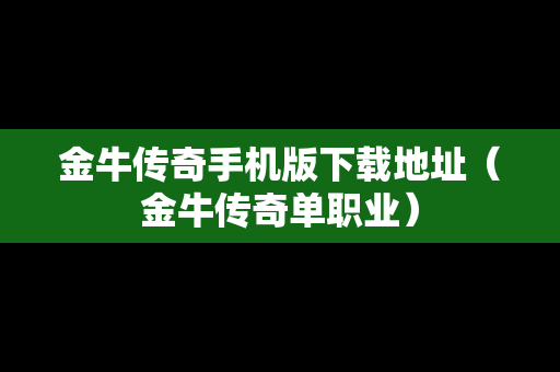 金牛传奇手机版下载地址（金牛传奇单职业）