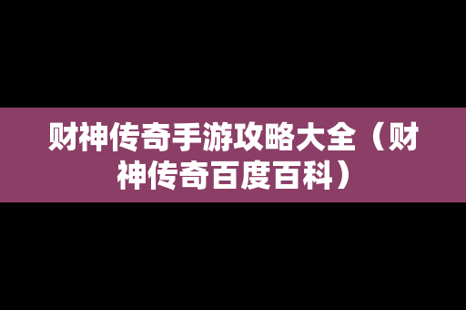 财神传奇手游攻略大全（财神传奇百度百科）