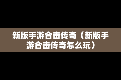 新版手游合击传奇（新版手游合击传奇怎么玩）