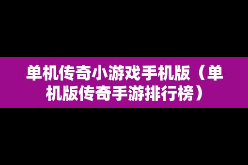 单机传奇小游戏手机版（单机版传奇手游排行榜）