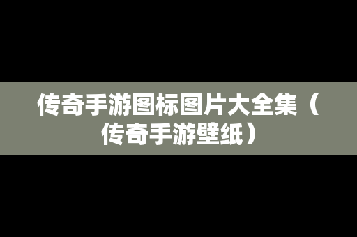 传奇手游图标图片大全集（传奇手游壁纸）