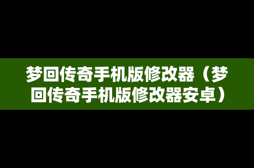 梦回传奇手机版修改器（梦回传奇手机版修改器安卓）