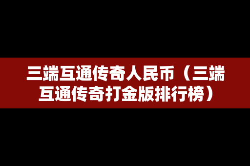 三端互通传奇人民币（三端互通传奇打金版排行榜）