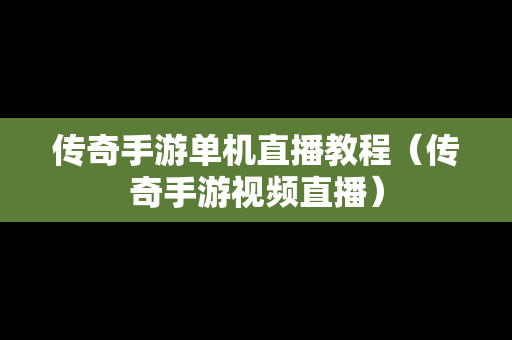 传奇手游单机直播教程（传奇手游视频直播）