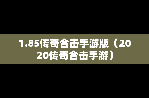 1.85传奇合击手游版（2020传奇合击手游）