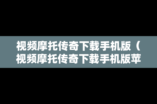 视频摩托传奇下载手机版（视频摩托传奇下载手机版苹果）