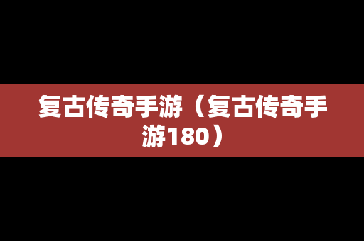 复古传奇手游（复古传奇手游180）
