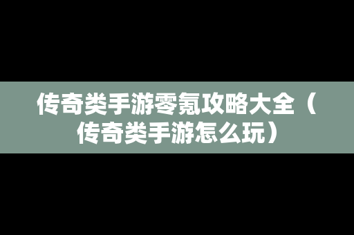 传奇类手游零氪攻略大全（传奇类手游怎么玩）