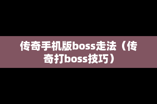 传奇手机版boss走法（传奇打boss技巧）