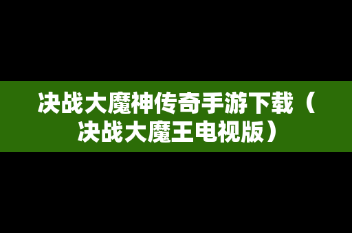 决战大魔神传奇手游下载（决战大魔王电视版）