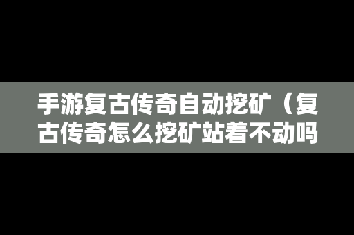 手游复古传奇自动挖矿（复古传奇怎么挖矿站着不动吗）