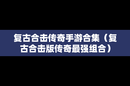 复古合击传奇手游合集（复古合击版传奇最强组合）