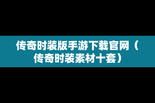 传奇时装版手游下载官网（传奇时装素材十套）