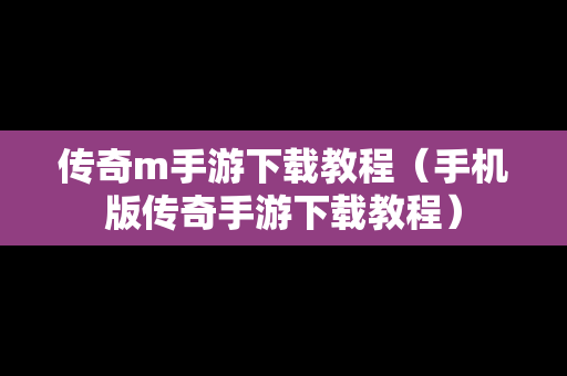 传奇m手游下载教程（手机版传奇手游下载教程）