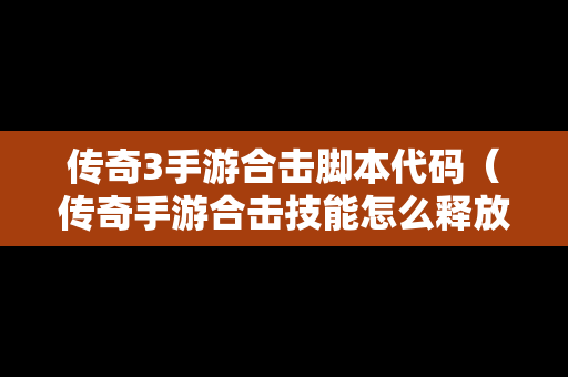 传奇3手游合击脚本代码（传奇手游合击技能怎么释放）