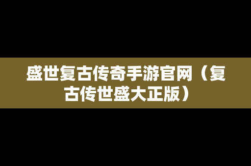 盛世复古传奇手游官网（复古传世盛大正版）