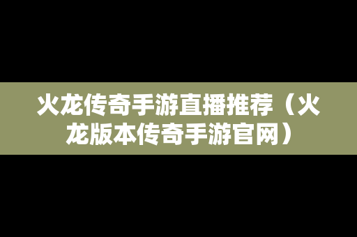火龙传奇手游直播推荐（火龙版本传奇手游官网）
