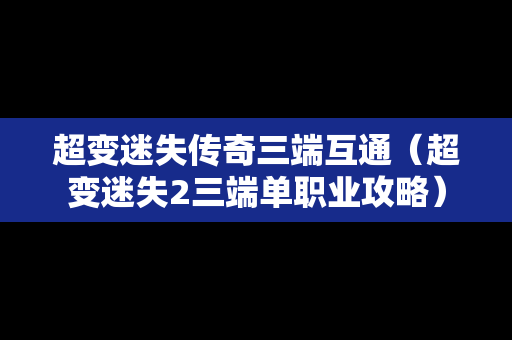 超变迷失传奇三端互通（超变迷失2三端单职业攻略）