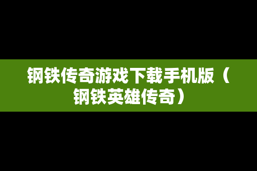钢铁传奇游戏下载手机版（钢铁英雄传奇）