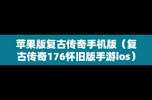 苹果版复古传奇手机版（复古传奇176怀旧版手游ios）
