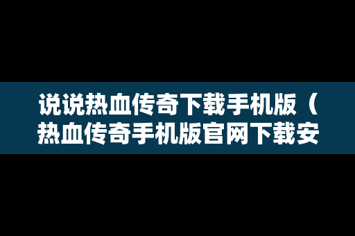 说说热血传奇下载手机版（热血传奇手机版官网下载安装）