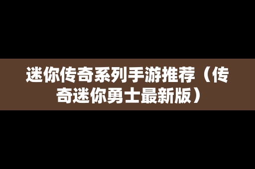 迷你传奇系列手游推荐（传奇迷你勇士最新版）