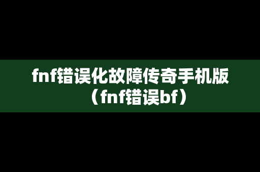 fnf错误化故障传奇手机版（fnf错误bf）