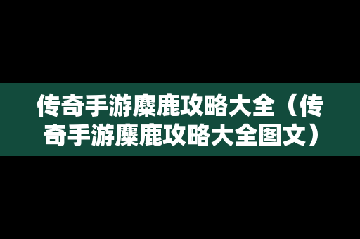 传奇手游麋鹿攻略大全（传奇手游麋鹿攻略大全图文）