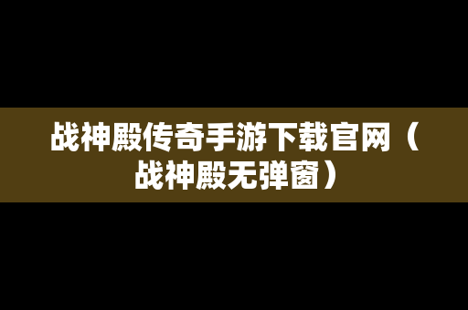 战神殿传奇手游下载官网（战神殿无弹窗）