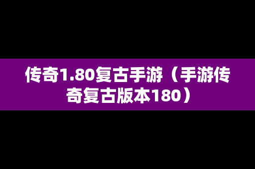 传奇1.80复古手游（手游传奇复古版本180）