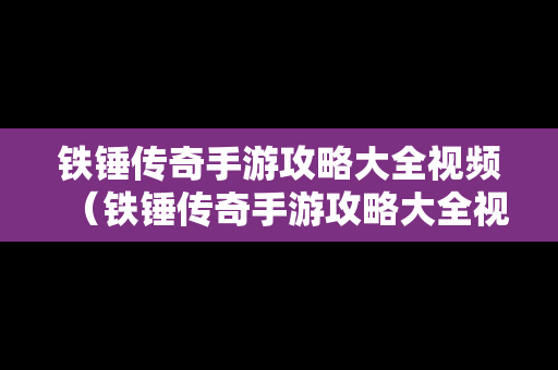铁锤传奇手游攻略大全视频（铁锤传奇手游攻略大全视频解说）