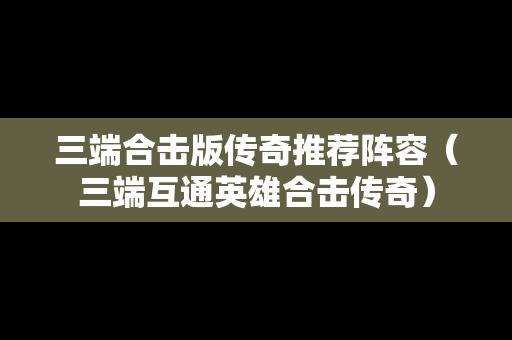 三端合击版传奇推荐阵容（三端互通英雄合击传奇）
