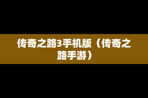 传奇之路3手机版（传奇之路手游）