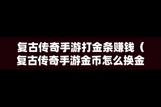 复古传奇手游打金条赚钱（复古传奇手游金币怎么换金条）