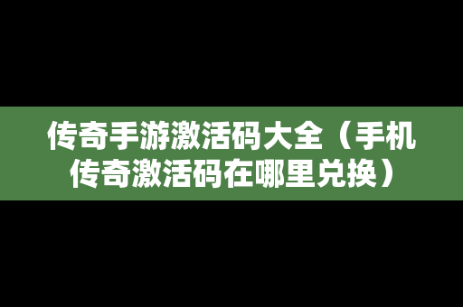 传奇手游激活码大全（手机传奇激活码在哪里兑换）