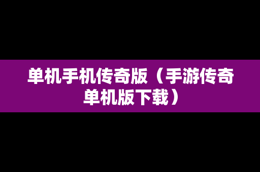 单机手机传奇版（手游传奇单机版下载）