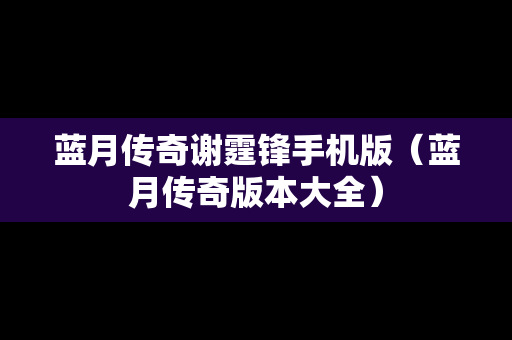 蓝月传奇谢霆锋手机版（蓝月传奇版本大全）