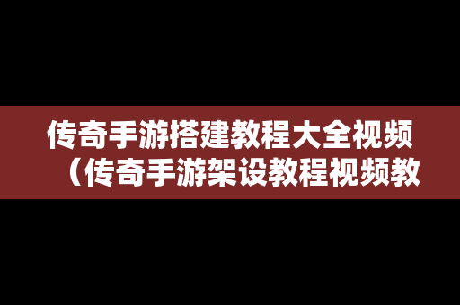 传奇手游搭建教程大全视频（传奇手游架设教程视频教程）