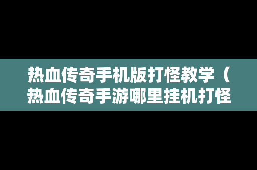 热血传奇手机版打怪教学（热血传奇手游哪里挂机打怪好地方）