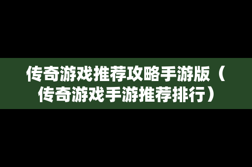 传奇游戏推荐攻略手游版（传奇游戏手游推荐排行）