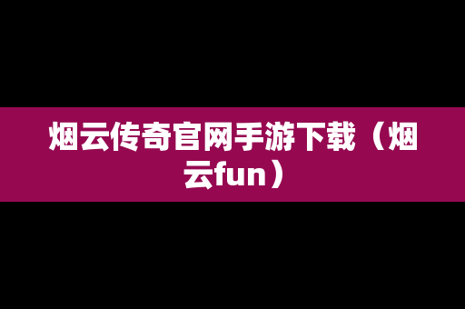 烟云传奇官网手游下载（烟云fun）