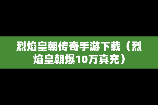 烈焰皇朝传奇手游下载（烈焰皇朝爆10万真充）