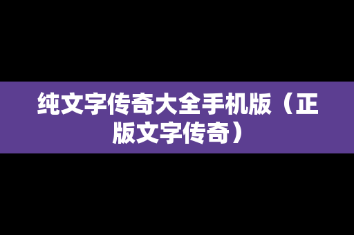 纯文字传奇大全手机版（正版文字传奇）