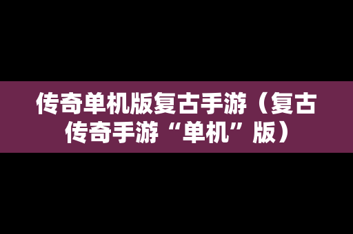 传奇单机版复古手游（复古传奇手游“单机”版）