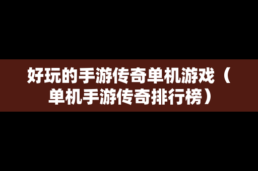 好玩的手游传奇单机游戏（单机手游传奇排行榜）