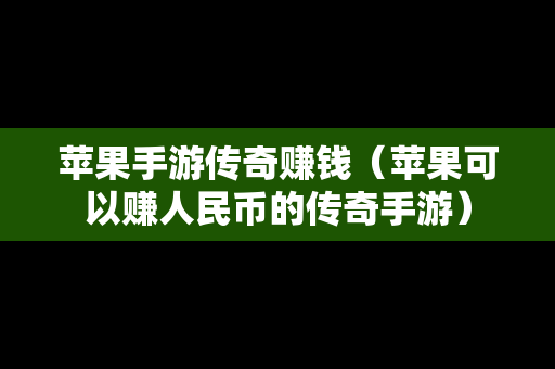 苹果手游传奇赚钱（苹果可以赚人民币的传奇手游）